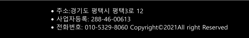 •	주소:경기도 평택시 평택3로 12 •	사업자등록: 288-46-00613  •	전화번호: 010-5329-8060 Copyright©2021All right Reserved