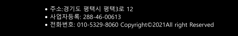 •	주소:경기도 평택시 평택3로 12 •	사업자등록: 288-46-00613  •	전화번호: 010-5329-8060 Copyright©2021All right Reserved